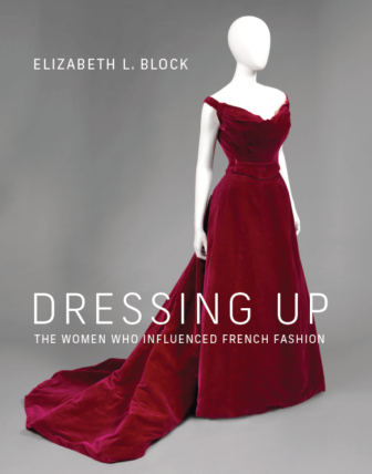 Join us for a talk with Elizabeth L. Block, PhD, author of Dressing Up: The Women Who Influenced French Fashion on Friday, May 13th at 3:30 pm on Zoom.